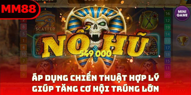 Áp dụng chiến thuật hợp lý giúp tăng cơ hội trúng lớn