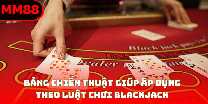 Bảng chiến thuật giúp áp dụng theo luật chơi blackjack