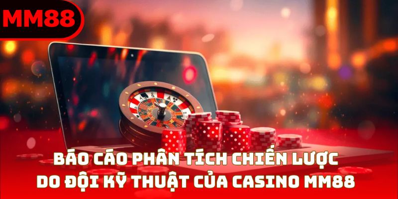 Báo cáo phân tích chiến lược do đội kỹ thuật của Casino MM88