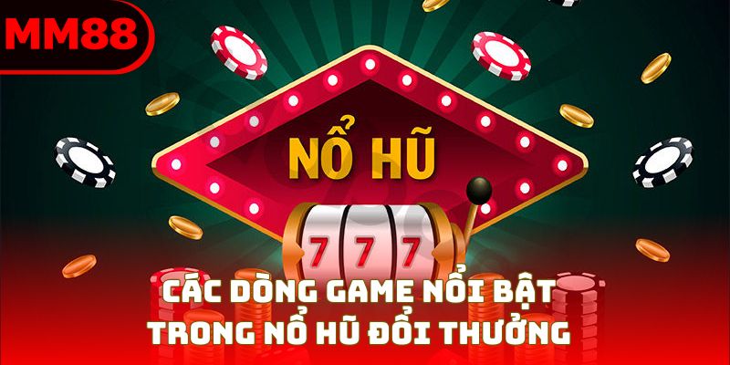 Các dòng game nổi bật trong nổ hũ đổi thưởng