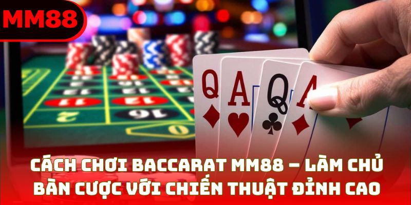 Cách Chơi Baccarat Bài Bản Từng Bước Hiệu Quả Tại MM88