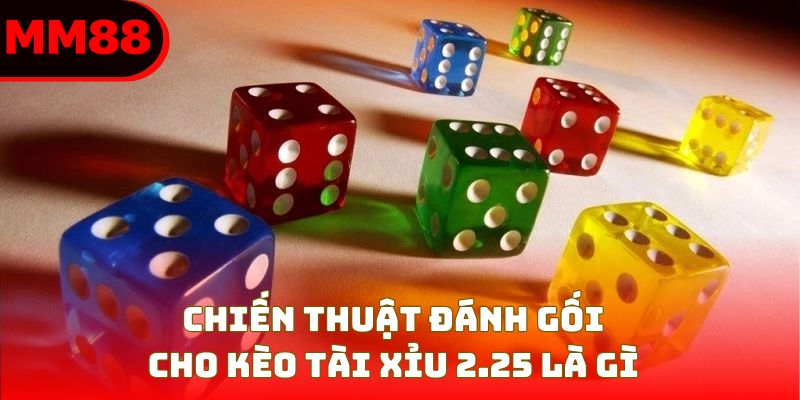 Chiến thuật đánh gối cho kèo tài xỉu 2.25 là gì