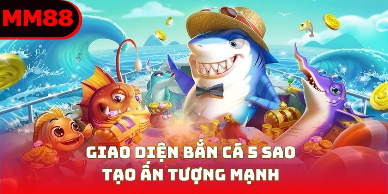 Giao diện bắn cá 5 sao tạo ấn tượng mạnh
