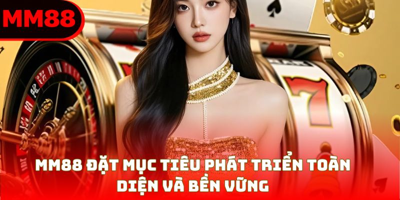 MM88 đặt mục tiêu phát triển toàn diện và bền vững