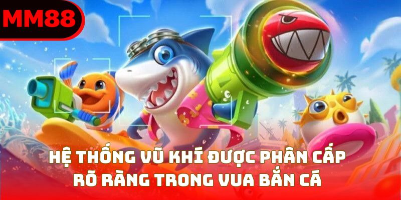 Hệ thống vũ khí được phân cấp rõ ràng trong vua bắn cá