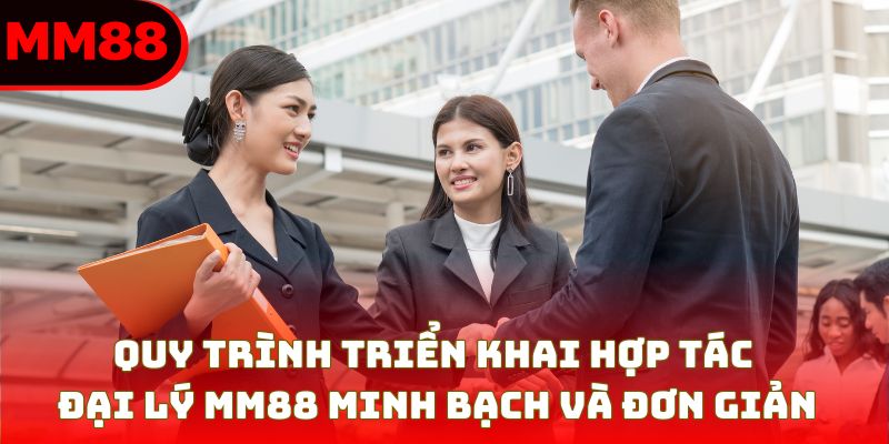 Quy trình triển khai hợp tác đại lý MM88 minh bạch và đơn giản