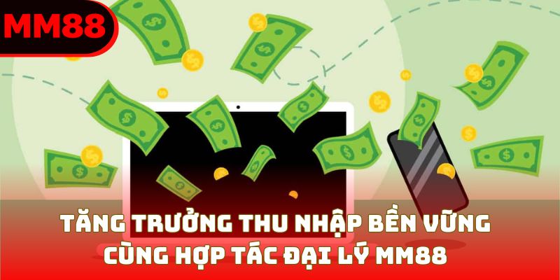 Tăng trưởng thu nhập bền vững cùng hợp tác đại lý MM88