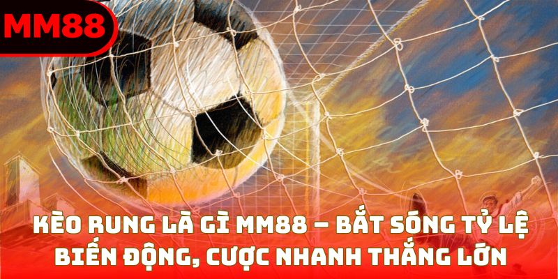 Kèo Rung Là Gì? Bí Quyết Làm Chủ Từng Nhịp Đặt Cược Tại MM88