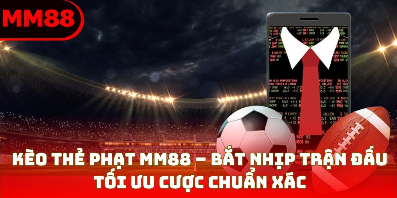 Kèo Thẻ Phạt: Lối Đi Thực Dụng Tăng Tỷ Lệ Thắng Cùng MM88