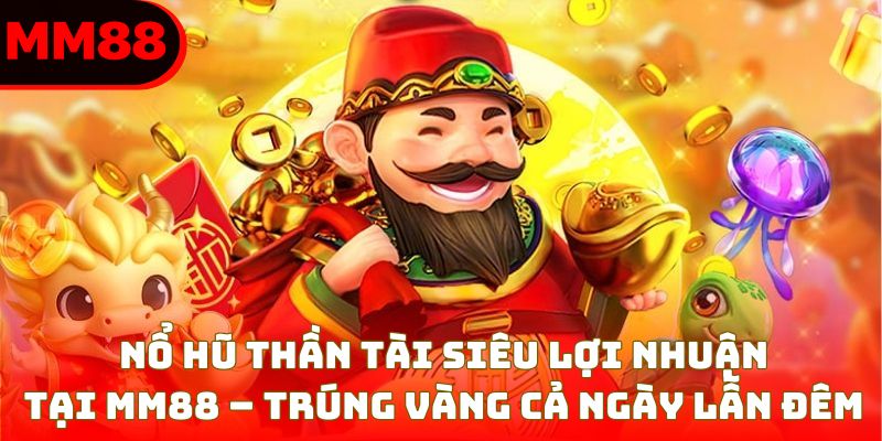 Nổ Hũ Thần Tài – Truy Tìm Vận May Vàng Ròng Tại MM88