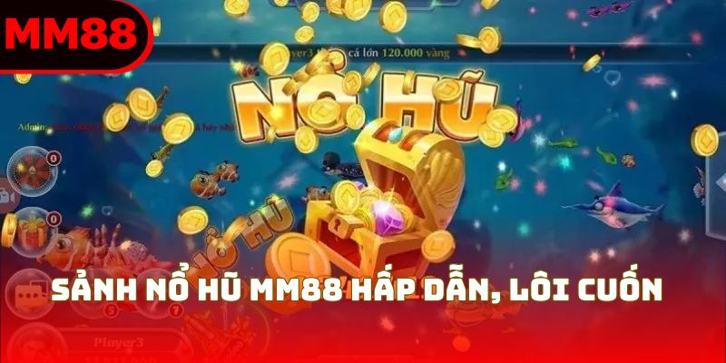 Sảnh nổ hũ MM88 hấp dẫn, lôi cuốn