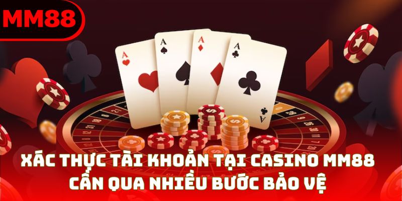 Xác thực tài khoản tại Casino MM88 cần qua nhiều bước bảo vệ